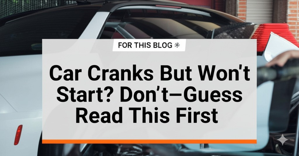 Car Cranks But Won’t Start? Don’t Guess - Read This First